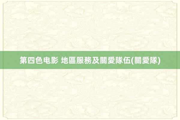 第四色电影 地區服務及關愛隊伍(關愛隊)