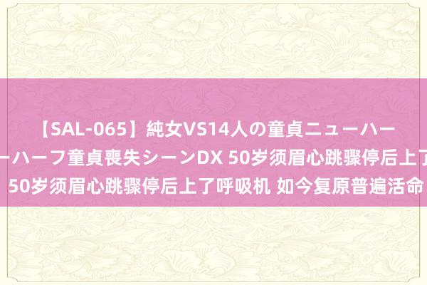 【SAL-065】純女VS14人の童貞ニューハーフ 二度と見れないニューハーフ童貞喪失シーンDX 50岁须眉心跳骤停后上了呼吸机 如今复原普遍活命