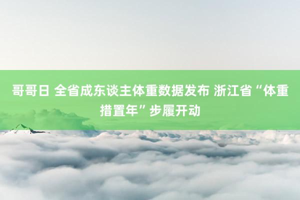 哥哥日 全省成东谈主体重数据发布 浙江省“体重措置年”步履开动