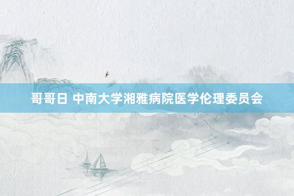 哥哥日 中南大学湘雅病院医学伦理委员会
