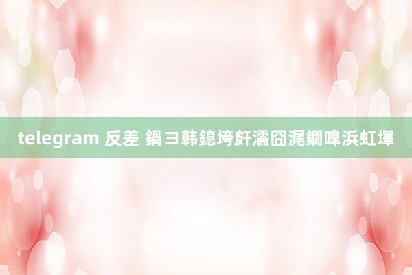 telegram 反差 鍋ヨ韩鎴垮皯濡囧浘鐗嘷浜虹墿