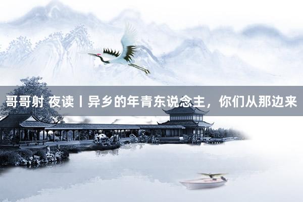 哥哥射 夜读丨异乡的年青东说念主，你们从那边来