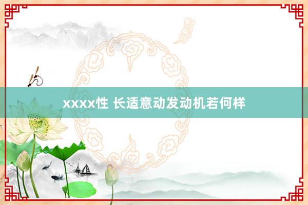 xxxx性 长适意动发动机若何样