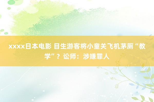xxxx日本电影 目生游客将小童关飞机茅厕“教学”？讼师：涉嫌罪人