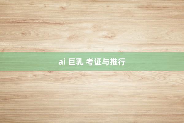 ai 巨乳 考证与推行