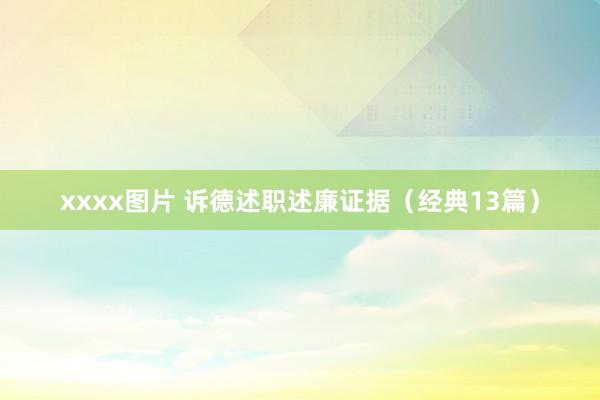 xxxx图片 诉德述职述廉证据（经典13篇）