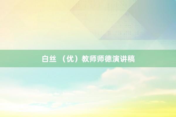 白丝 （优）教师师德演讲稿