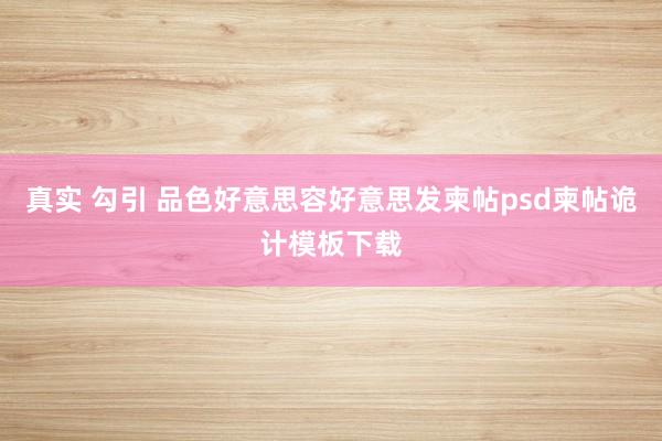真实 勾引 品色好意思容好意思发柬帖psd柬帖诡计模板下载