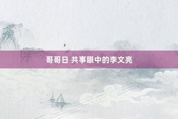 哥哥日 共事眼中的李文亮