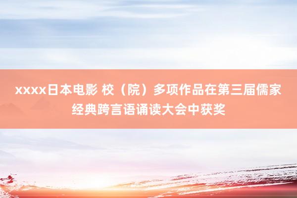 xxxx日本电影 校（院）多项作品在第三届儒家经典跨言语诵读大会中获奖