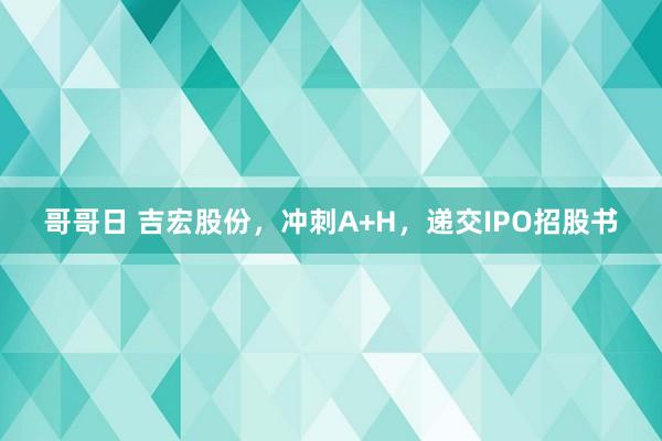 哥哥日 吉宏股份，冲刺A+H，递交IPO招股书