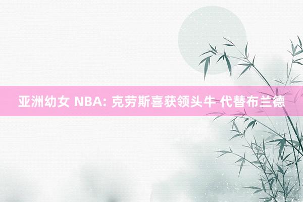 亚洲幼女 NBA: 克劳斯喜获领头牛 代替布兰德