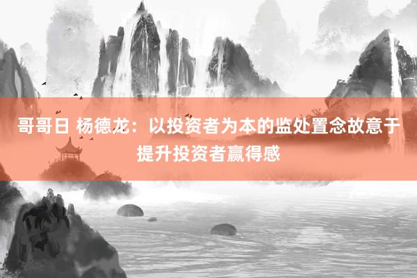 哥哥日 杨德龙：以投资者为本的监处置念故意于提升投资者赢得感
