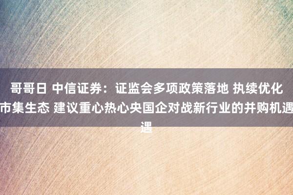 哥哥日 中信证券：证监会多项政策落地 执续优化市集生态 建议重心热心央国企对战新行业的并购机遇